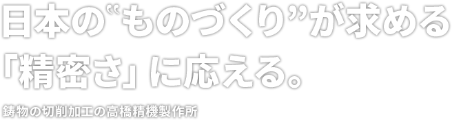 日本の‟ものづくり”が求める「精密さ」に応える。鋳物・鉄材の切削加工の高橋精機製作所